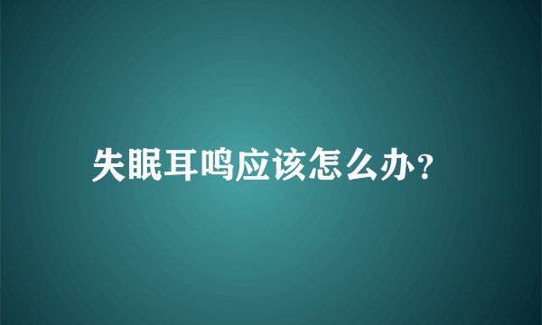 失眠耳鸣应该怎么办?