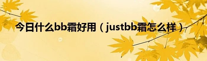 今日什么bb霜好用（justbb霜怎么样）