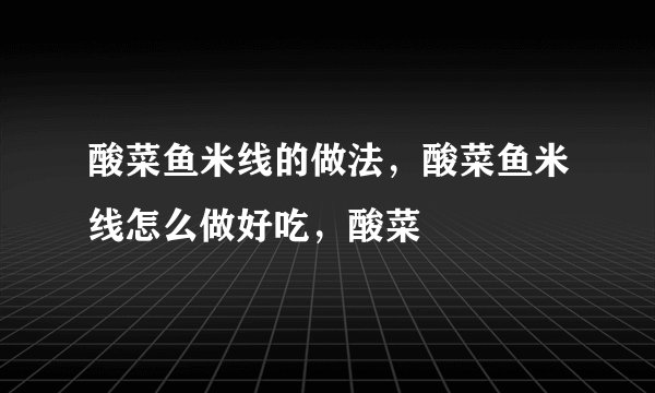 酸菜鱼米线的做法,酸菜鱼米线怎么做好吃,酸菜