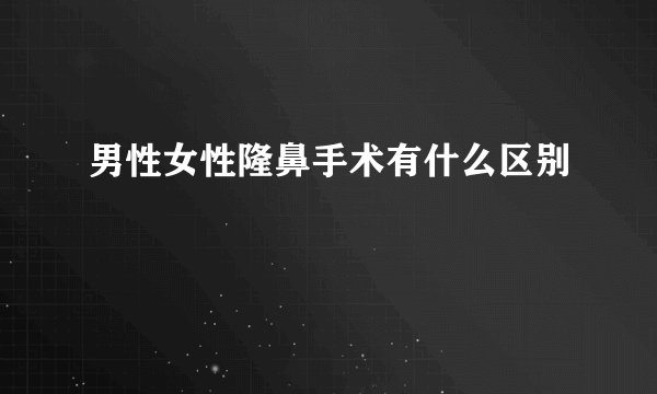 男性女性隆鼻手术有什么区别