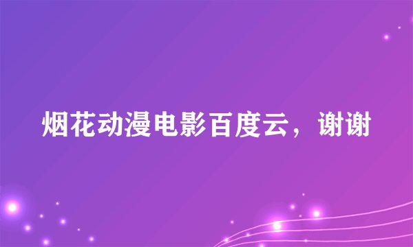 烟花动漫电影百度云，谢谢