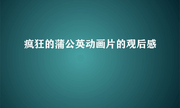 疯狂的蒲公英动画片的观后感