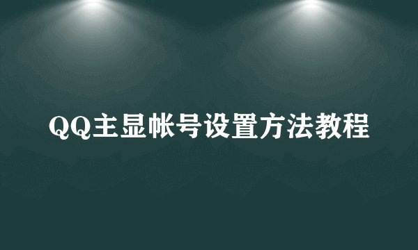 QQ主显帐号设置方法教程