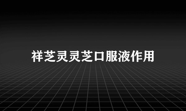 祥芝灵灵芝口服液作用