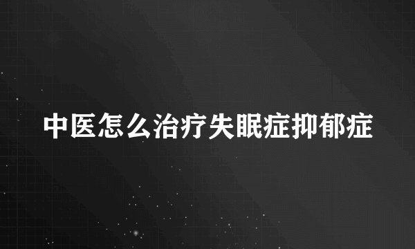 中医怎么治疗失眠症抑郁症