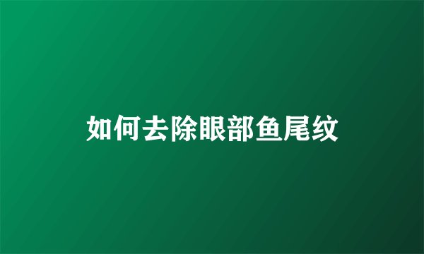 如何去除眼部鱼尾纹