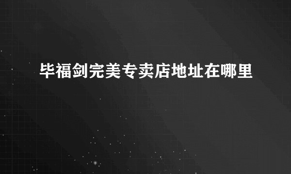 毕福剑完美专卖店地址在哪里