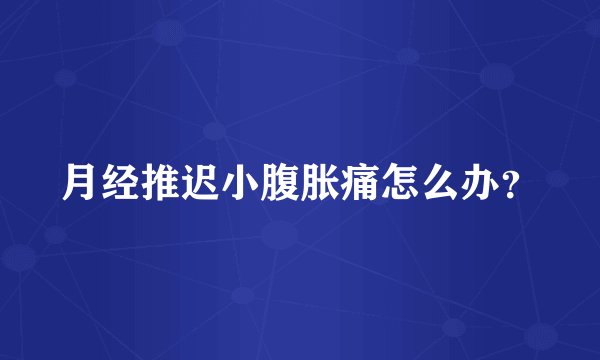 月经推迟小腹胀痛怎么办？