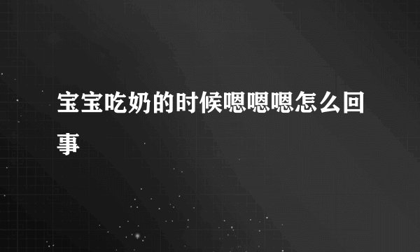 宝宝吃奶的时候嗯嗯嗯怎么回事