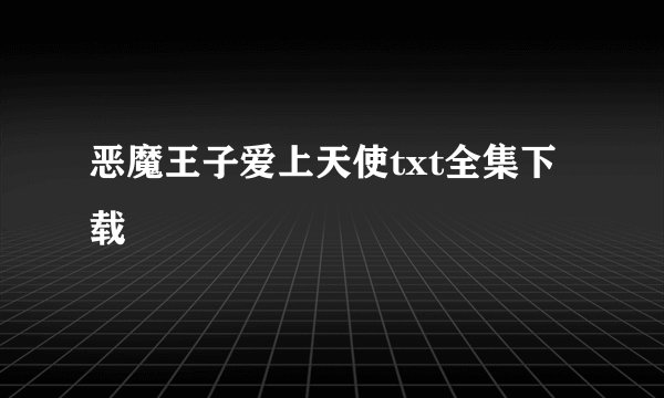 恶魔王子爱上天使txt全集下载