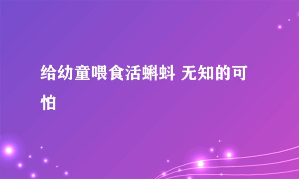 给幼童喂食活蝌蚪 无知的可怕