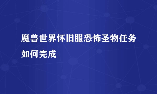 魔兽世界怀旧服恐怖圣物任务如何完成