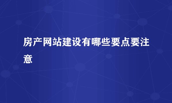 房产网站建设有哪些要点要注意