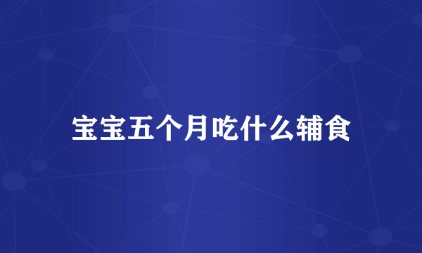 宝宝五个月吃什么辅食