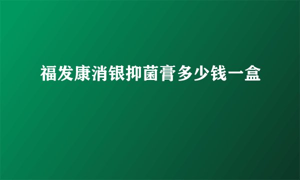 福发康消银抑菌膏多少钱一盒