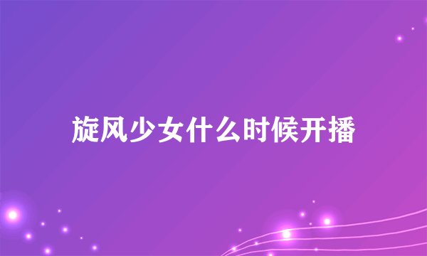 旋风少女什么时候开播