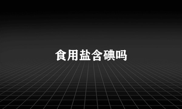 食用盐含碘吗