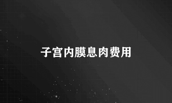 子宫内膜息肉费用