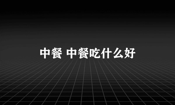 中餐 中餐吃什么好