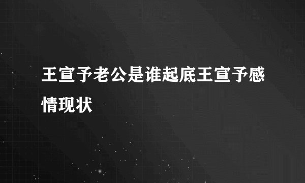 王宣予老公是谁起底王宣予感情现状
