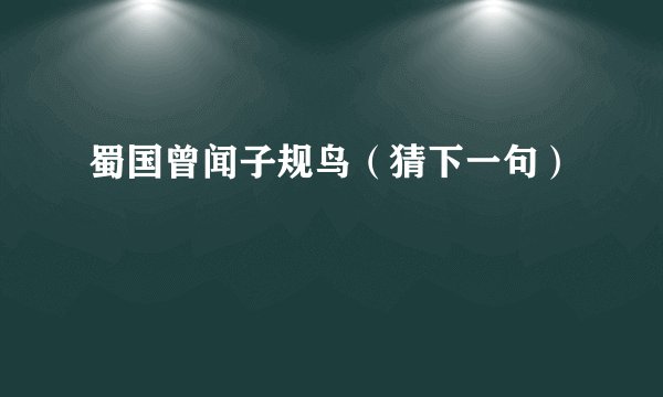 蜀国曾闻子规鸟（猜下一句）