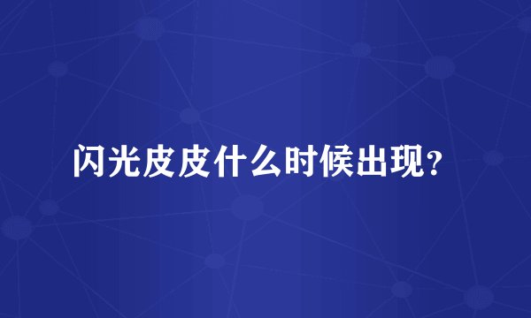 闪光皮皮什么时候出现？