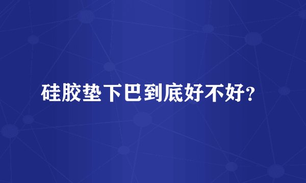 硅胶垫下巴到底好不好？