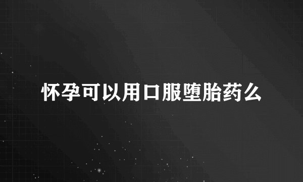怀孕可以用口服堕胎药么