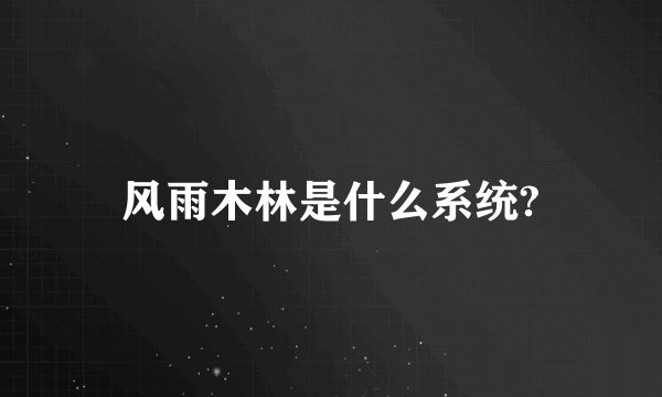 风雨木林是什么系统?