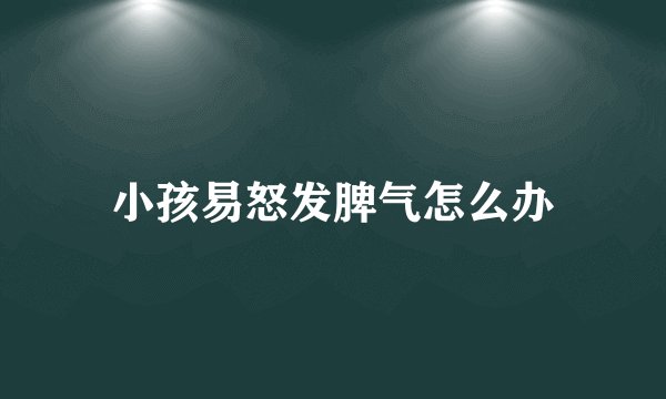 小孩易怒发脾气怎么办