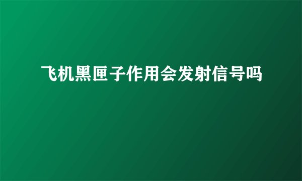 飞机黑匣子作用会发射信号吗