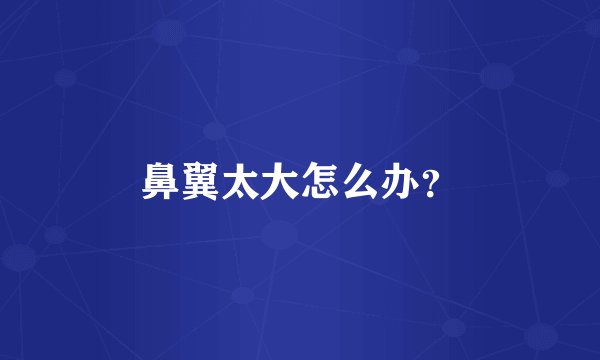 鼻翼太大怎么办？