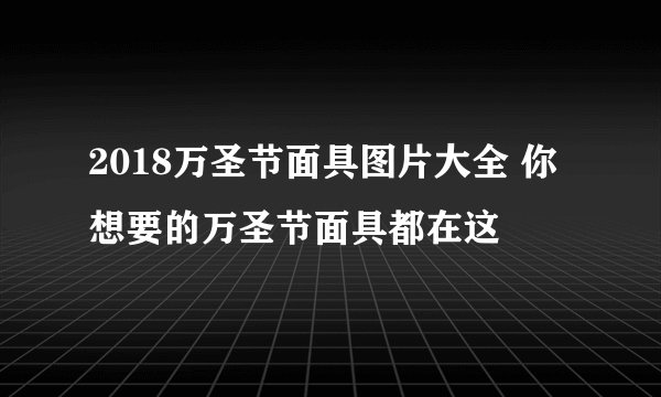 2018万圣节面具图片大全 你想要的万圣节面具都在这
