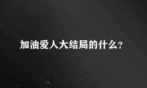 加油爱人大结局的什么？