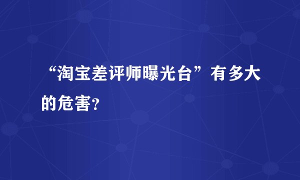 “淘宝差评师曝光台”有多大的危害？