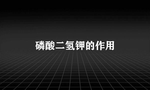 磷酸二氢钾的作用