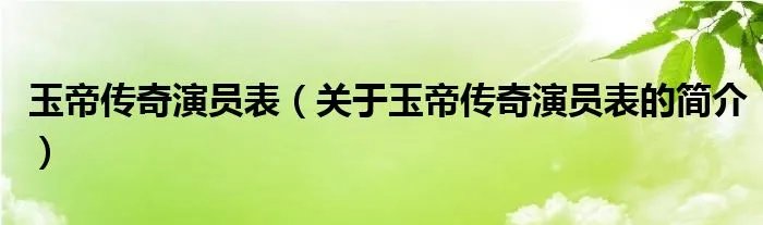 玉帝传奇演员表（关于玉帝传奇演员表的简介）