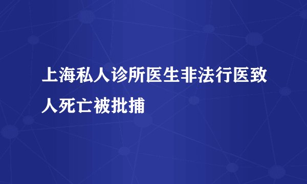 上海私人诊所医生非法行医致人死亡被批捕