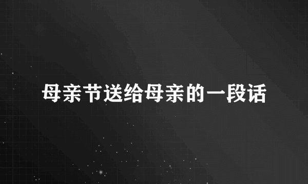 母亲节送给母亲的一段话