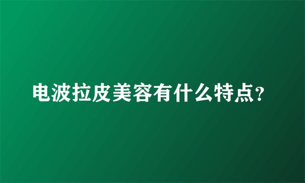 电波拉皮美容有什么特点？