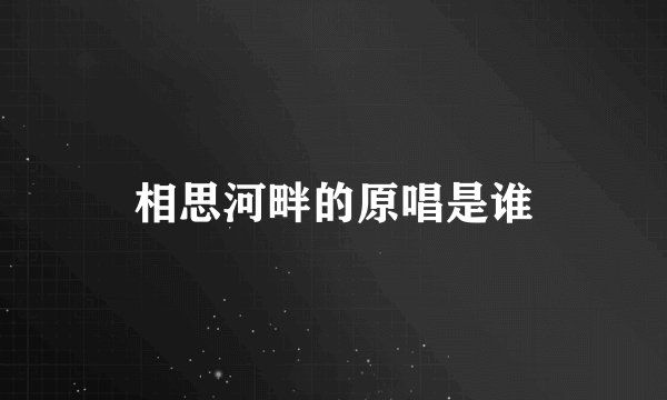 相思河畔的原唱是谁