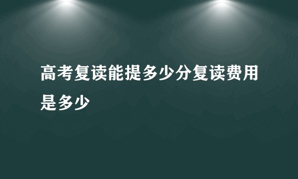 高考复读能提多少分复读费用是多少