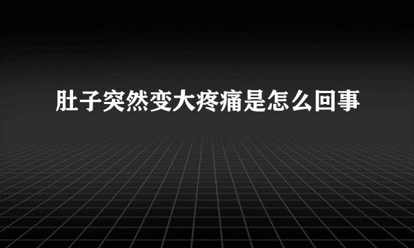 肚子突然变大疼痛是怎么回事