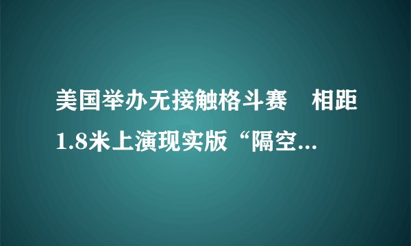 美国举办无接触格斗赛　相距1.8米上演现实版“隔空打牛”|格斗赛_飞外新闻