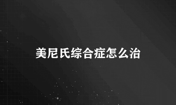 美尼氏综合症怎么治