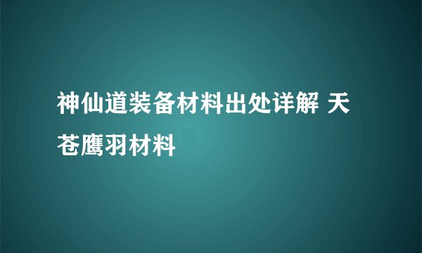 神仙道装备材料出处详解 天苍鹰羽材料