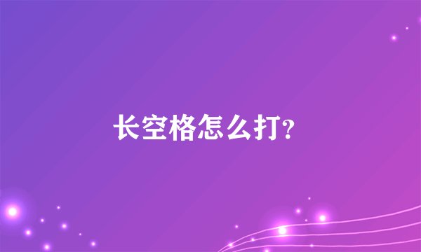 长空格怎么打？