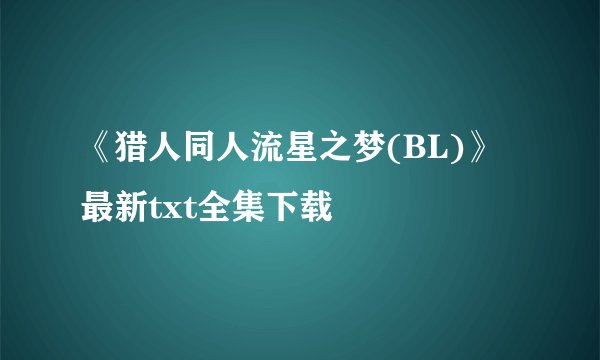 《猎人同人流星之梦(BL)》最新txt全集下载