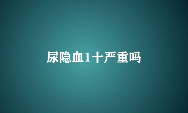 尿隐血1十严重吗