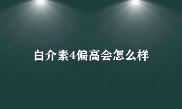 白介素4偏高会怎么样